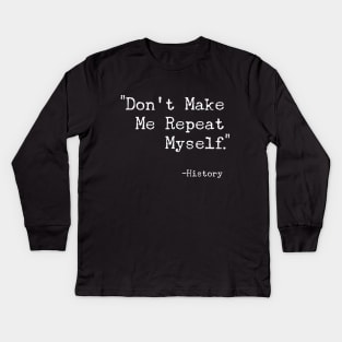 Don't Make Me Repeat Myself T-Shirt - Funny History Buff Gift Kids Long Sleeve T-Shirt